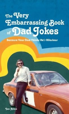 The Very Embarrassing Book of Dad Jokes: Because Your Dad Thinks He's Hilarious by Allen, Ian