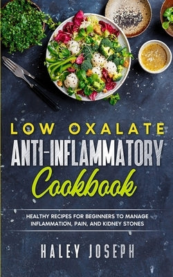 Low Oxalate Anti-Inflammatory Cookbook: Healthy Recipes for Beginners to Manage Inflammation, Pain, and Kidney Stones Paperback Independently Published