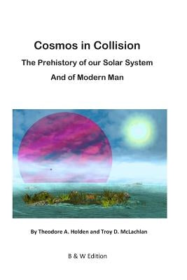 Cosmos in Collision BW: The Prehistory of our Solar System, and of Modern Man by McLachlan, Troy D.