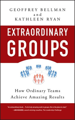 Extraordinary Groups: How Ordinary Teams Achieve Amazing Results by Bellman, Geoffrey M.