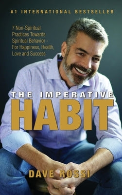 The Imperative Habit: 7 Non-Spiritual Practices Towards Spiritual Behavior - For Happiness, Health, Love and Success by Rossi, Dave