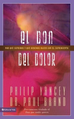 El don del dolor: Por qué sufrimos y qué debemos hacer con el sufrimiento by Yancey, Philip