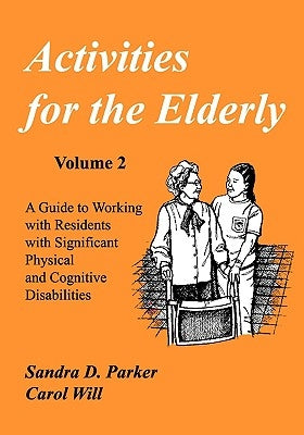 Activities for the Elderly: A Guide to Working with Residents with Significant Physical and Cognitive Disabilities by Will, Carol
