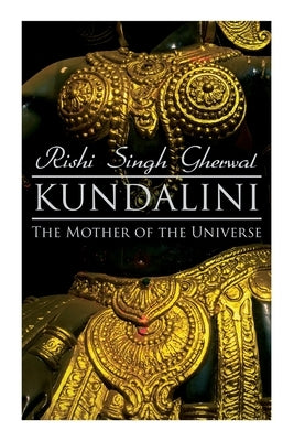 Kundalini: The Mother of the Universe: Kundalini, Pranyama, Samadhi and Dharana Yoga: The Origin, Philosophy, the Goal and the Practice by Gherwal, Rishi Singh