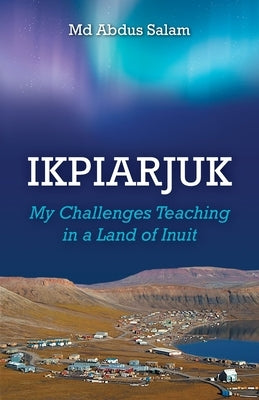 Ikpiarjuk: My Challenges Teaching in a Land of Inuit by Salam, Abdus