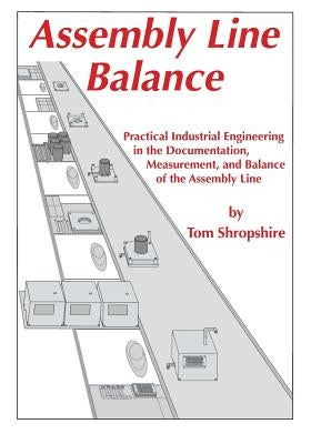 Assembly Line Balance: Practical Industrial Engineering in the Documentation, Measurement, and Balance of the Assembly line Paperback Tds Publishing