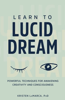 Learn to Lucid Dream: Powerful Techniques for Awakening Creativity and Consciousness by Lamarca, Kristen