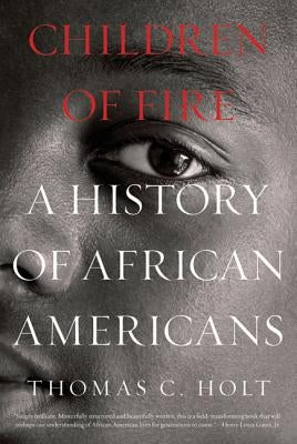 Children of Fire: A History of African Americans by Holt, Thomas C.