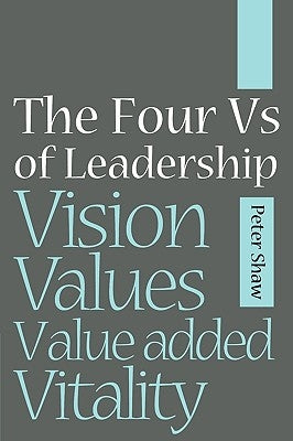 The Four Vs of Leadership: Vision, Values, Value-Added and Vitality by Shaw, Peter J. a.