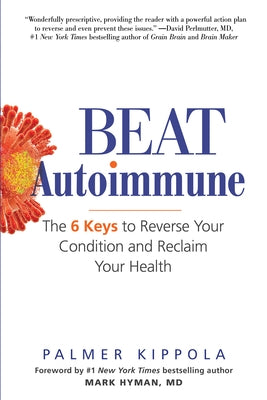 Beat Autoimmune: The 6 Keys to Reverse Your Condition and Reclaim Your Health by Kippola, Palmer