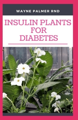 Insulin Plants for Diabetes: The Miraculous Guide On How You Can Use Insulin Plants To Cure All Types Of Diabetes Paperback Independently Published