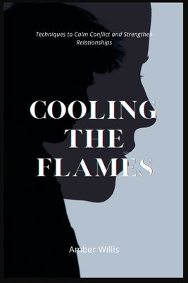 Cooling the Flames: Techniques to Calm Conflict and Strengthen Relationships Paperback Independently Published