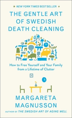 The Gentle Art of Swedish Death Cleaning: How to Free Yourself and Your Family from a Lifetime of Clutter by Magnusson, Margareta