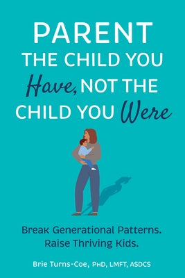 Parent the Child You Have, Not the Child You Were: Break Generational Patterns, Raise Thriving Kids Paperback PESI Publishing, Inc.