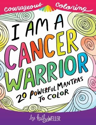 I Am A Cancer Warrior: An Adult Coloring Book for Encouragement, Strength and Positive Vibes: 20 Powerful Mantras To Color by Weller, Kathy