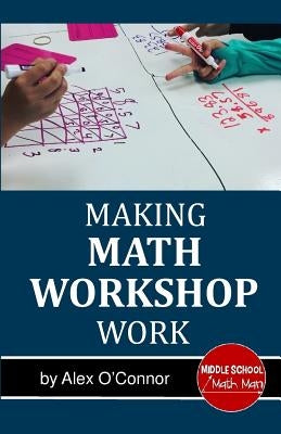 Making Math Workshop Work: Getting Math Workshop Started in the Middle School Grades Paperback Createspace Independent Publishing Platform