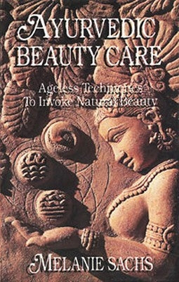 Ayurvedic Beauty Care: Ageless Techniques to Invoke Natural Beauty by Sachs, Melanie