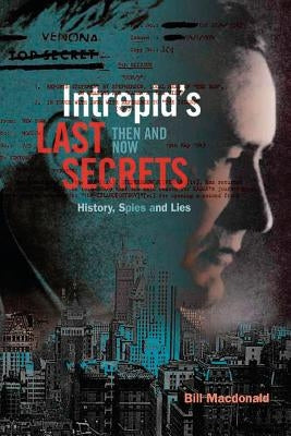 Intrepid's Last Secrets: Then and Now: History, Spies and Lies by MacDonald, Bill