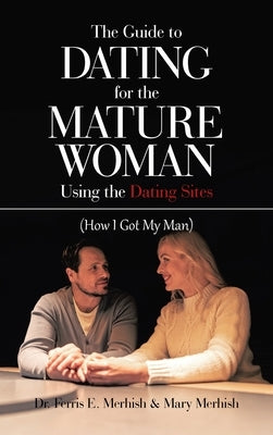 The Guide to Dating for the Mature Woman Using the Dating Sites: (How I Got My Man) by Merhish, Ferris E.