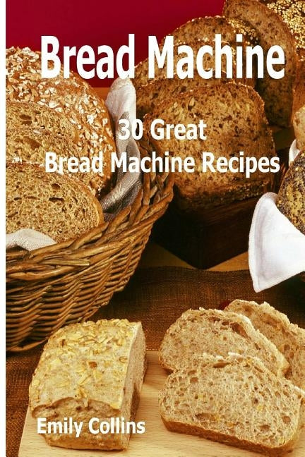 Machine Recipes: 30 Great Bread Machine Recipes: 30 Great Bread Machine Recipes Paperback Createspace Independent Publishing Platform