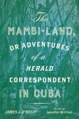 The Mambi-Land, or Adventures of a Herald Correspondent in Cuba: A Critical Edition by O'Kelly, James J.