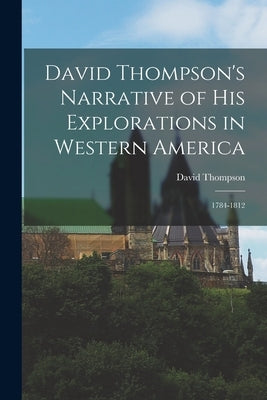 David Thompson's Narrative of His Explorations in Western America: 1784-1812 Paperback Legare Street Press