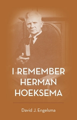 I Remember Herman Hoeksema: Personal Remembrances of a Great Man by Engelsma, David J.