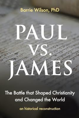 PAUL vs JAMES: The Battle That Shaped Christianity and Changed the World by Wilson Phd, Barrie a.