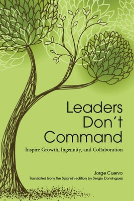 Leaders Don't Command: Inspire Growth, Ingenuity, and Collaboration by Cuervo, Jorge