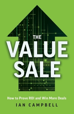 The Value Sale: How to Prove ROI and Win More Deals by Campbell, Ian