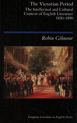 The Victorian Period: The Intellectual and Cultural Context of English Literature, 1830 - 1890 by Gilmour, Robin