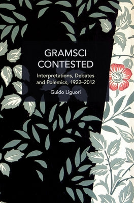 Gramsci Contested: Interpretations, Debates, and Polemics, 1922--2012 Paperback Haymarket Books