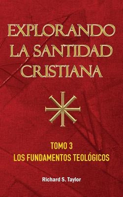 Explorando la Santidad Cristiana: Tomo 3, Los Fundamentos Teológicos by Taylor, Richard S.