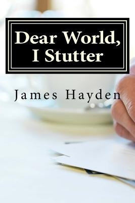 Dear World, I Stutter: A Series of Open Letters From A Person Who Stutters by Hayden, James