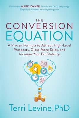 The Conversion Equation: A Proven Formula to Attract High-Level Prospects, Close More Sales, and Increase Your Profitability by Levine, Terri