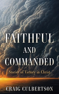 Faithful and Commanded: Stories of Victory in Christ by Culbertson, Craig