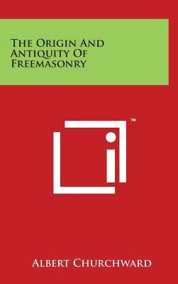 The Origin And Antiquity Of Freemasonry by Churchward, Albert