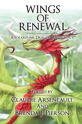 Wings of Renewal: A Solarpunk Dragon Anthology by Pierson, Brenda J.