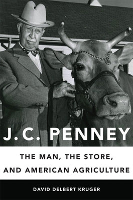 J. C. Penney: The Man, the Store, and American Agriculture by Kruger, David D.