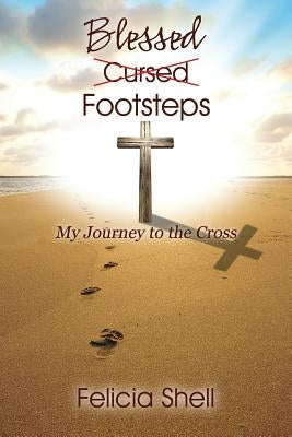 Cursed - Blessed Footsteps: My Journey to the Cross by Shell, Felicia