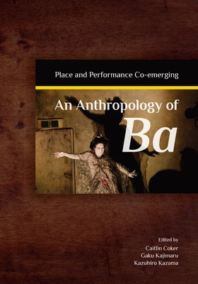 An Anthropology of Ba: Place and Performance Co-Emerging by Kazama, Kazuhiro