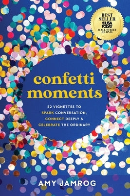 Confetti Moments: 52 Vignettes to Spark Conversation, Connect Deeply & Celebrate the Ordinary by Jamrog, Amy