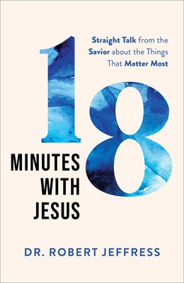 18 Minutes with Jesus: Straight Talk from the Savior about the Things That Matter Most by Jeffress, Robert