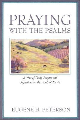 Praying with the Psalms: A Year of Daily Prayers and Reflections on the Words of David by Peterson, Eugene H.