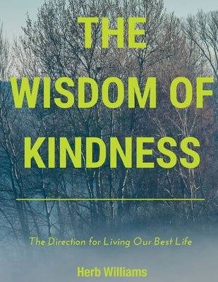 The Wisdom of Kindness: The Direction for Living Our Best Life by Williams, Herb