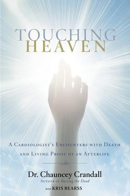 Touching Heaven: A Cardiologist's Encounters with Death and Living Proof of an Afterlife by Crandall, Chauncey