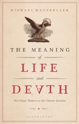 The Meaning of Life and Death: Ten Classic Thinkers on the Ultimate Question Paperback Bloomsbury Academic