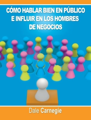 Como hablar bien en publico e influir en los hombres de negocios por Dale Carnegie autor de Como Ganar Amigos by Carnegie, Dale