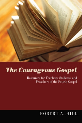 The Courageous Gospel: Resources for Teachers, Students, and Preachers of the Fourth Gospel Paperback Wipf & Stock Publishers