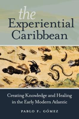 The Experiential Caribbean: Creating Knowledge and Healing in the Early Modern Atlantic Paperback University of North Carolina Press